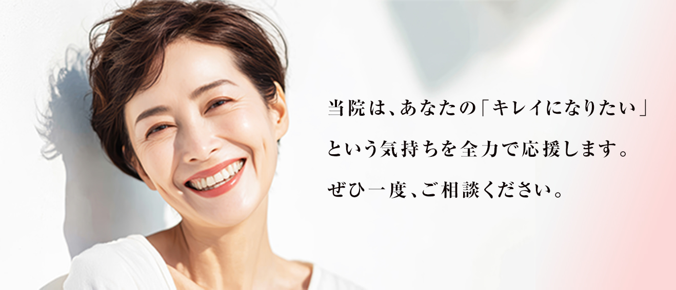 当院は、あなたの「キレイになりたい」という気持ちを全力で応援します。ぜひ一度、ご相談ください。
